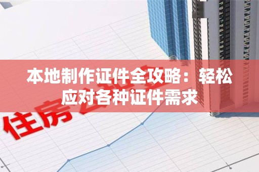 永泰本地制作证件全攻略:轻松应对各种证件需求 永泰本地制作证件全攻略:轻松应对各种证件需求