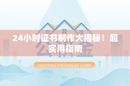 永泰24小时证书制作大揭秘！超实用指南